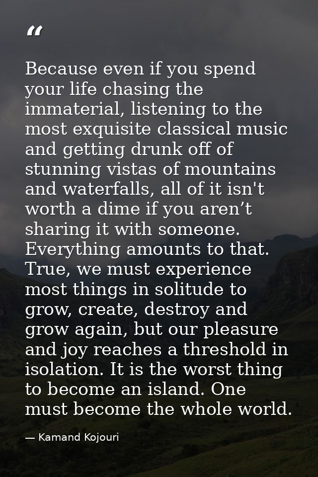 Because even if you spend your life chasing the immaterial, listening to the most exquisite classical music and getting  — Kamand Kojouri