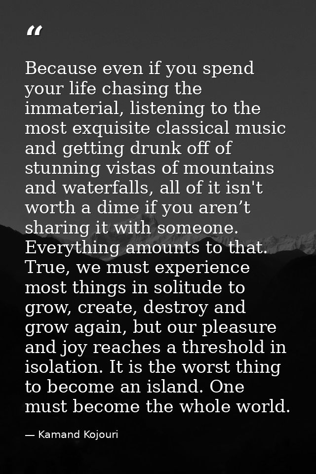 Because even if you spend your life chasing the immaterial, listening to the most exquisite classical music and getting  — Kamand Kojouri