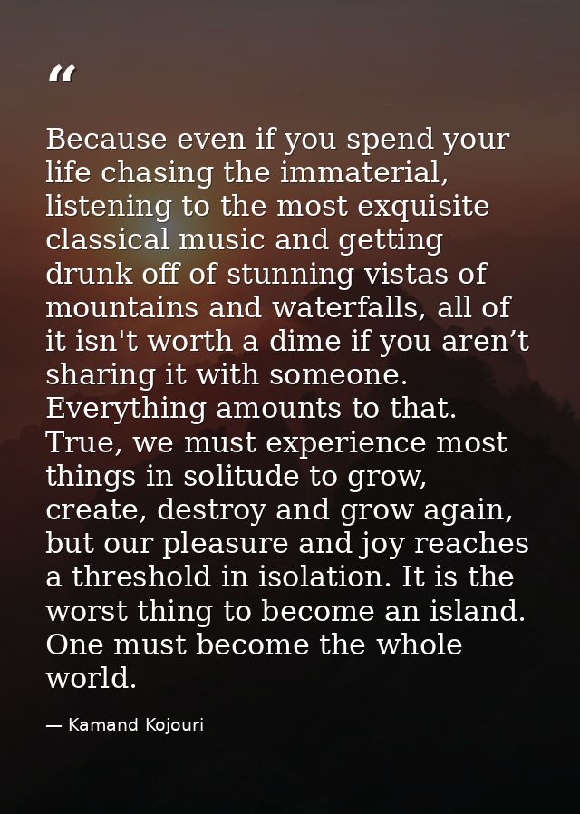 Because even if you spend your life chasing the immaterial, listening to the most exquisite classical music and getting  — Kamand Kojouri