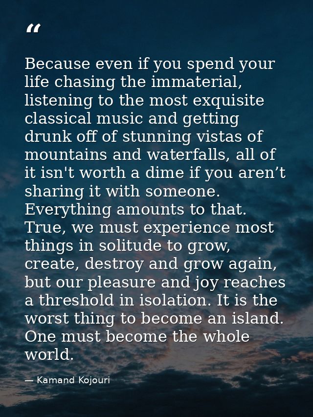Because even if you spend your life chasing the immaterial, listening to the most exquisite classical music and getting  — Kamand Kojouri