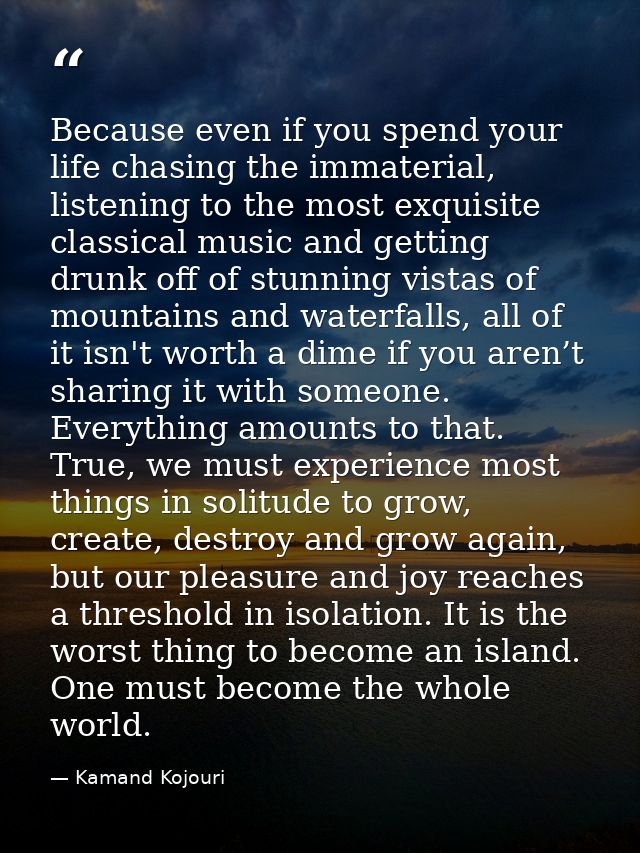 Because even if you spend your life chasing the immaterial, listening to the most exquisite classical music and getting  — Kamand Kojouri