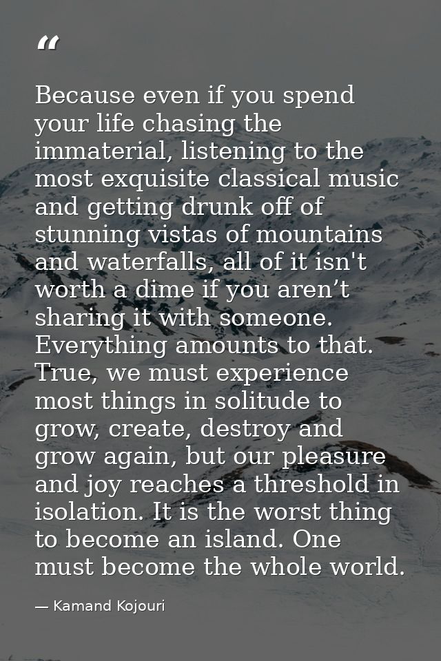 Because even if you spend your life chasing the immaterial, listening to the most exquisite classical music and getting  — Kamand Kojouri