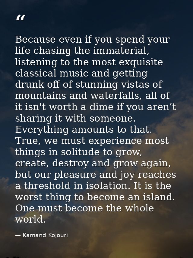 Because even if you spend your life chasing the immaterial, listening to the most exquisite classical music and getting  — Kamand Kojouri