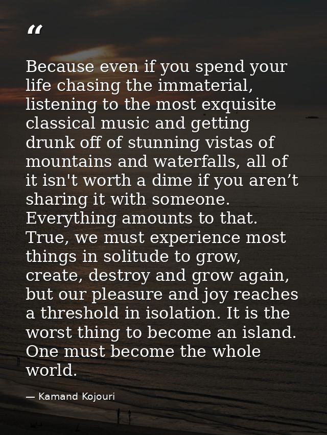 Because even if you spend your life chasing the immaterial, listening to the most exquisite classical music and getting  — Kamand Kojouri