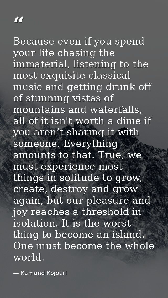 Because even if you spend your life chasing the immaterial, listening to the most exquisite classical music and getting  — Kamand Kojouri