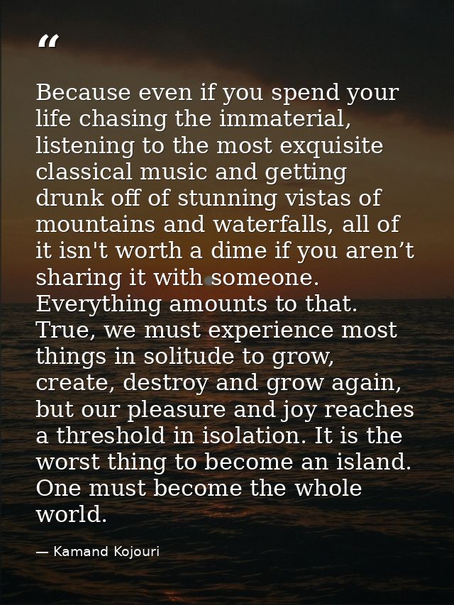 Because even if you spend your life chasing the immaterial, listening to the most exquisite classical music and getting  — Kamand Kojouri
