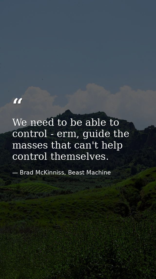 We need to be able to control - erm, guide the masses that can't help control themselves. — Brad McKinniss, Beast Machine