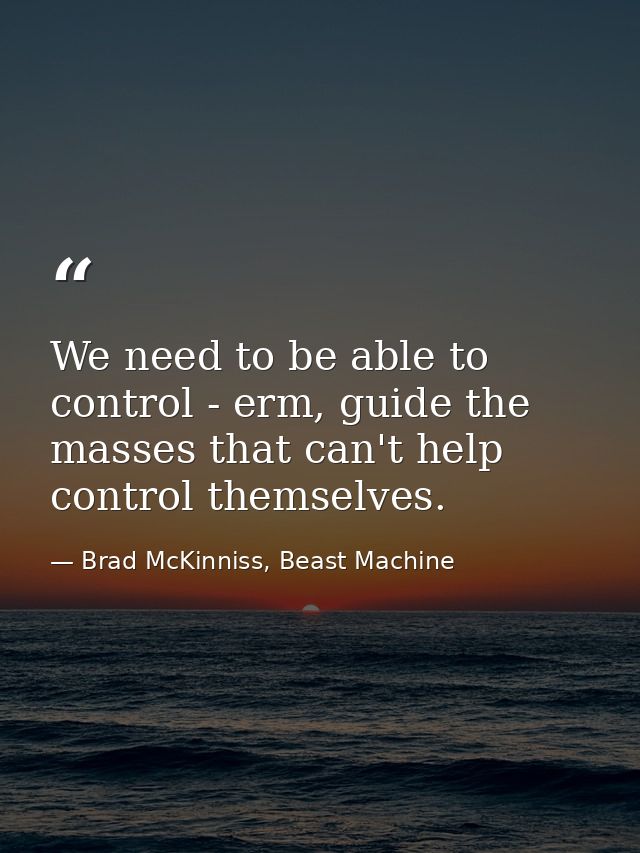 We need to be able to control - erm, guide the masses that can't help control themselves. — Brad McKinniss, Beast Machine