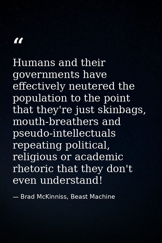 Humans and their governments have effectively neutered the population to the point that they're just skinbags, mouth-bre — Brad McKinniss, Beast Machine