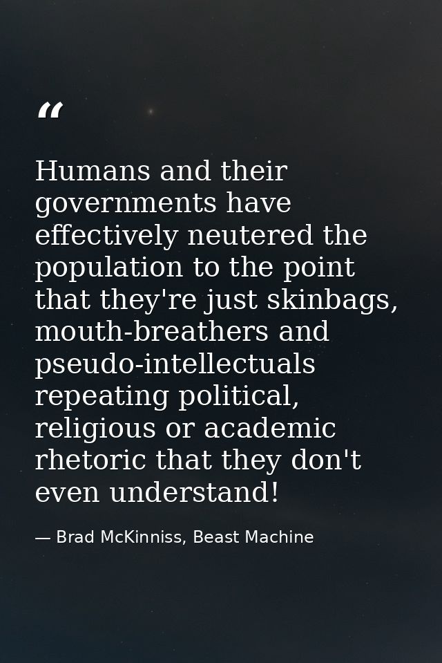 Humans and their governments have effectively neutered the population to the point that they're just skinbags, mouth-bre — Brad McKinniss, Beast Machine