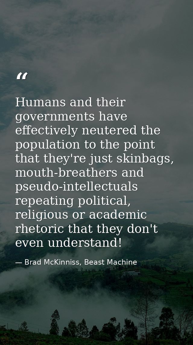 Humans and their governments have effectively neutered the population to the point that they're just skinbags, mouth-bre — Brad McKinniss, Beast Machine
