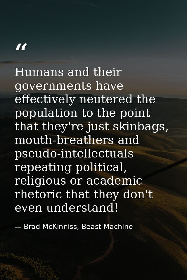Humans and their governments have effectively neutered the population to the point that they're just skinbags, mouth-bre — Brad McKinniss, Beast Machine