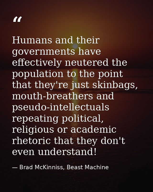 Humans and their governments have effectively neutered the population to the point that they're just skinbags, mouth-bre — Brad McKinniss, Beast Machine