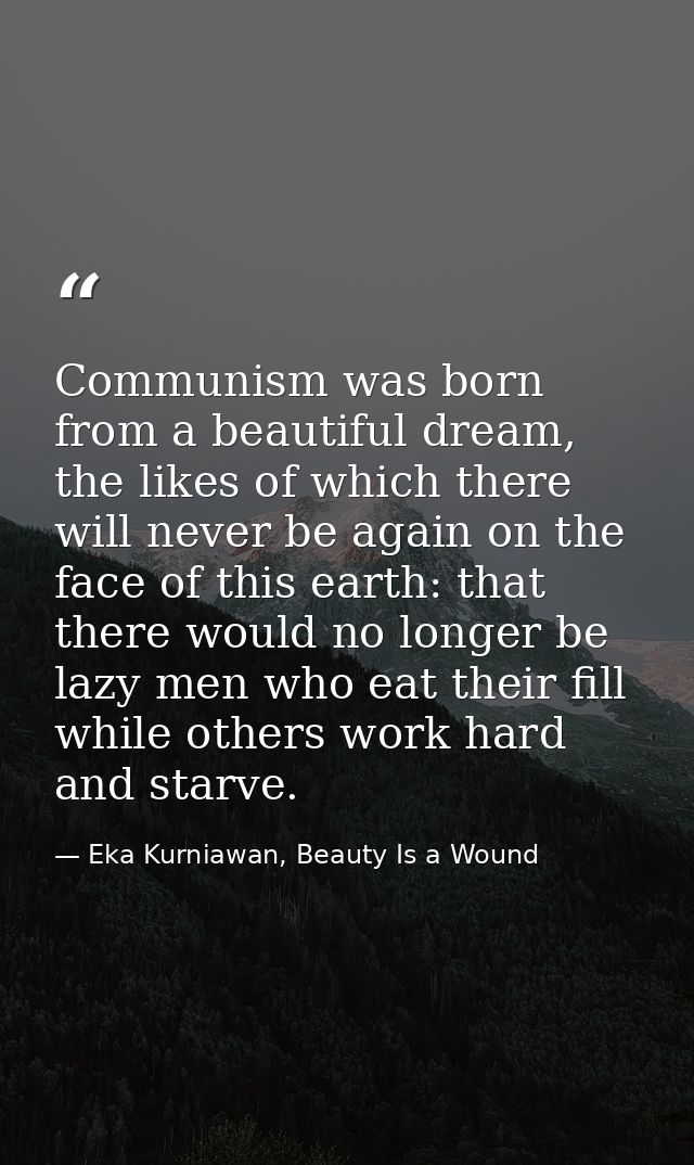 Communism was born from a beautiful dream, the likes of which there will never be again on the face of this earth: that  — Eka Kurniawan, Beauty Is a Wound
