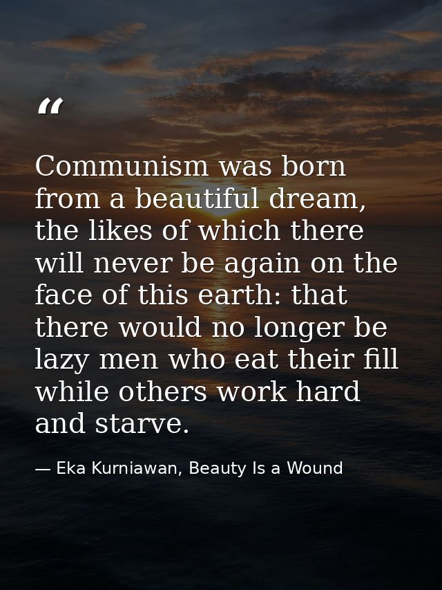 Communism was born from a beautiful dream, the likes of which there will never be again on the face of this earth: that  — Eka Kurniawan, Beauty Is a Wound