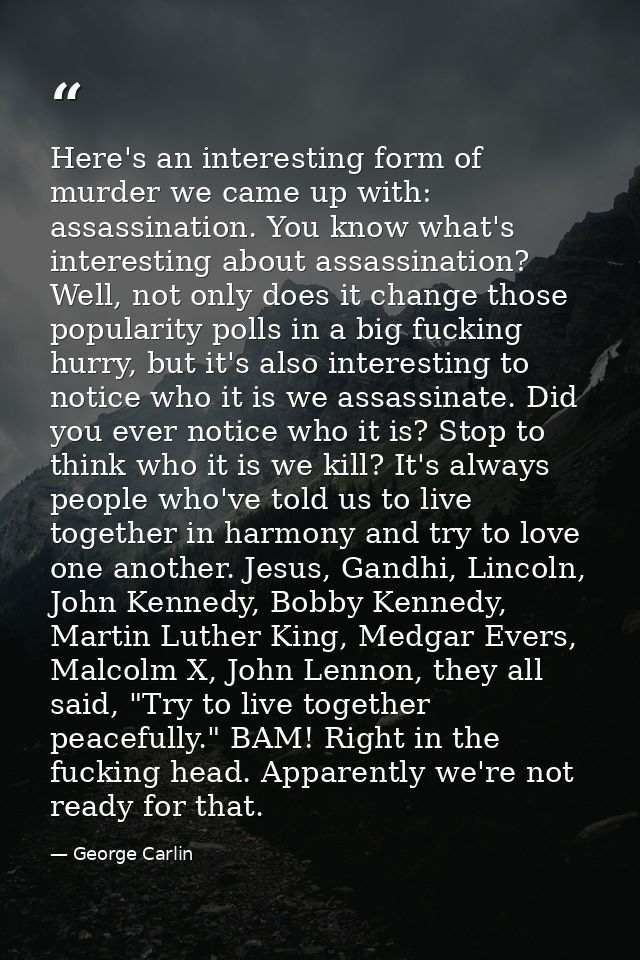 Here's an interesting form of murder we came up with: assassination. You know what's interesting about assassination? We — George Carlin