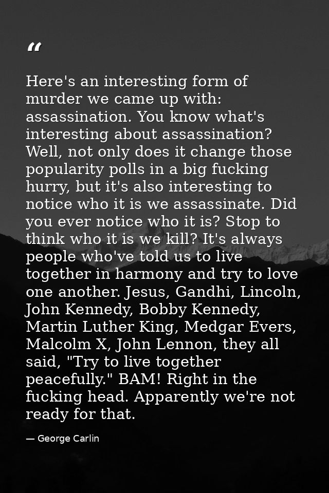 Here's an interesting form of murder we came up with: assassination. You know what's interesting about assassination? We — George Carlin