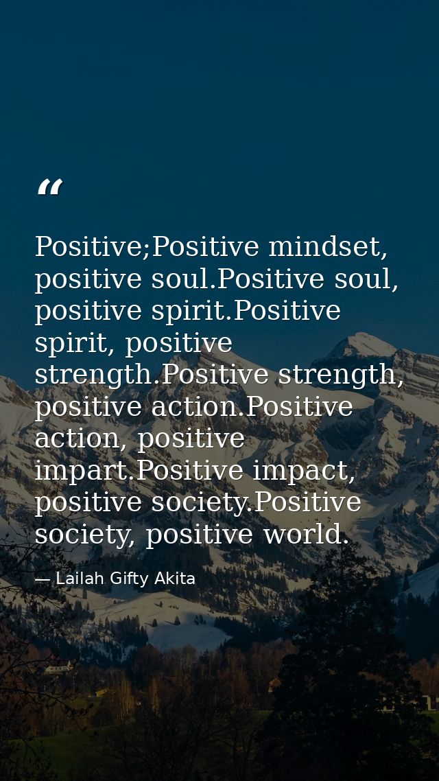 Positive;Positive mindset, positive soul.Positive soul, positive spirit.Positive spirit, positive strength.Positive stre — Lailah Gifty Akita