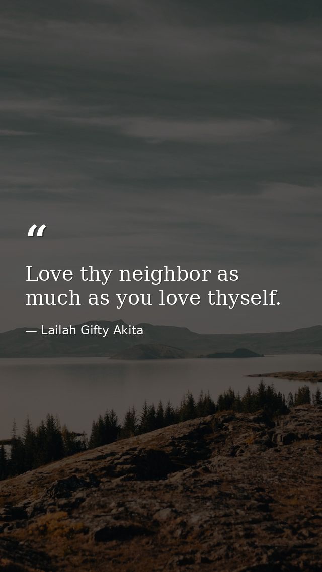 Love thy neighbor as much as you love thyself. — Lailah Gifty Akita