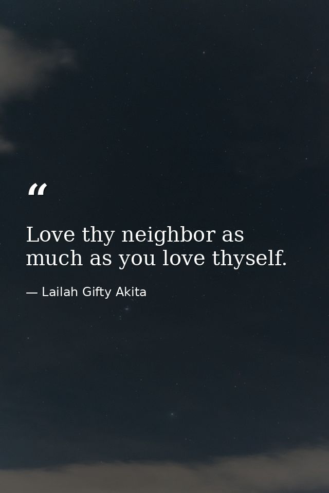 Love thy neighbor as much as you love thyself. — Lailah Gifty Akita