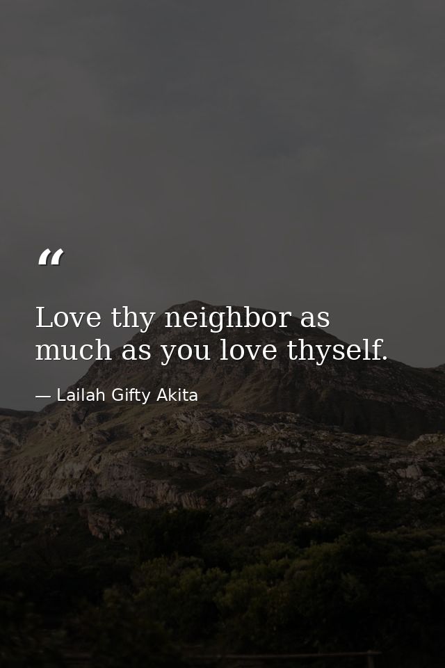Love thy neighbor as much as you love thyself. — Lailah Gifty Akita