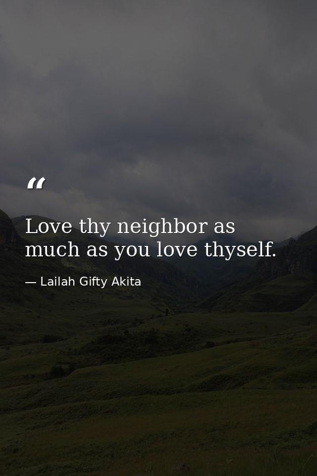 Love thy neighbor as much as you love thyself. — Lailah Gifty Akita