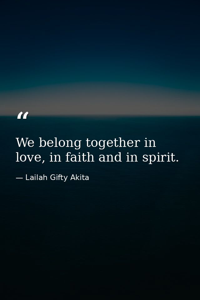 We belong together in love, in faith and in spirit. — Lailah Gifty Akita