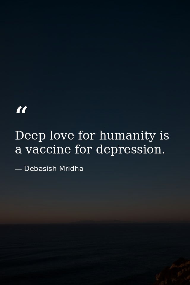 Deep love for humanity is a vaccine for depression. — Debasish Mridha