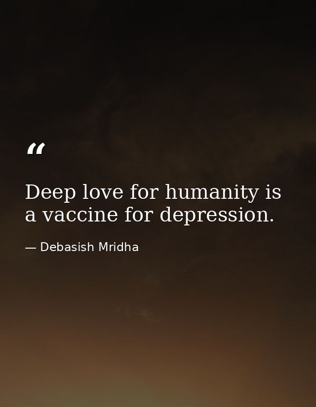 Deep love for humanity is a vaccine for depression. — Debasish Mridha