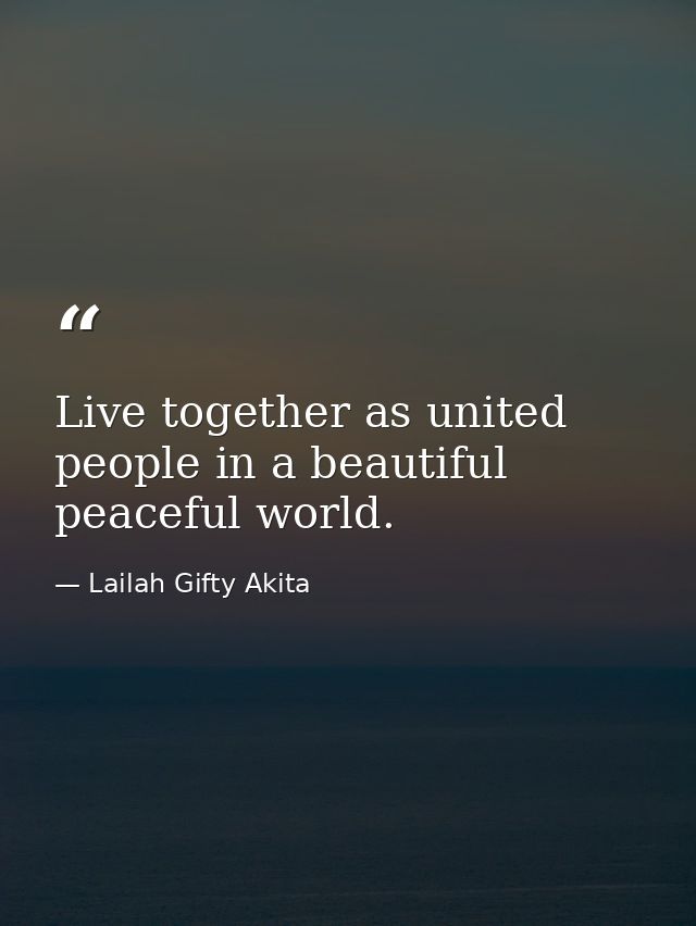 Live together as united people in a beautiful peaceful world. — Lailah Gifty Akita