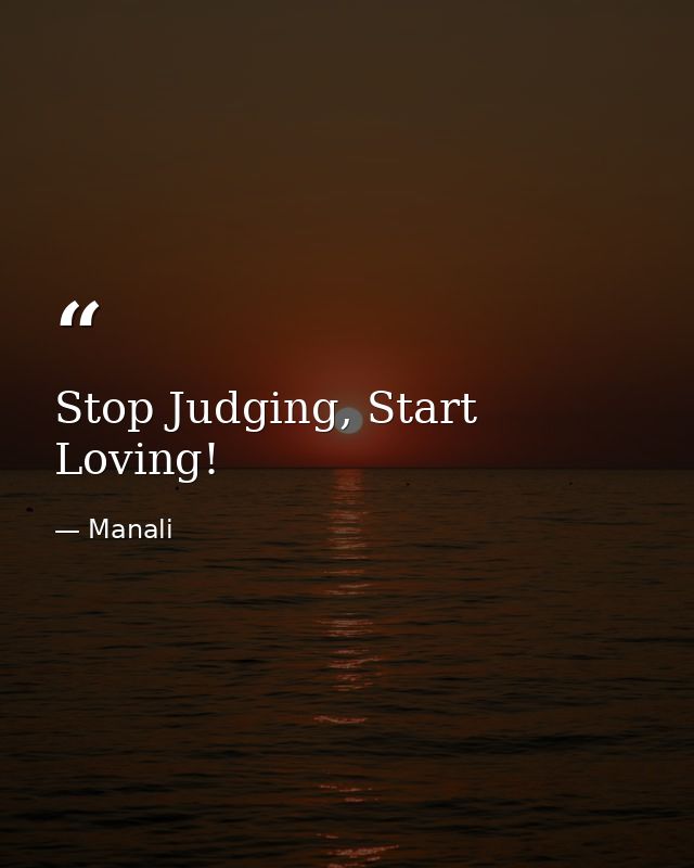 Stop Judging, Start Loving! — Manali