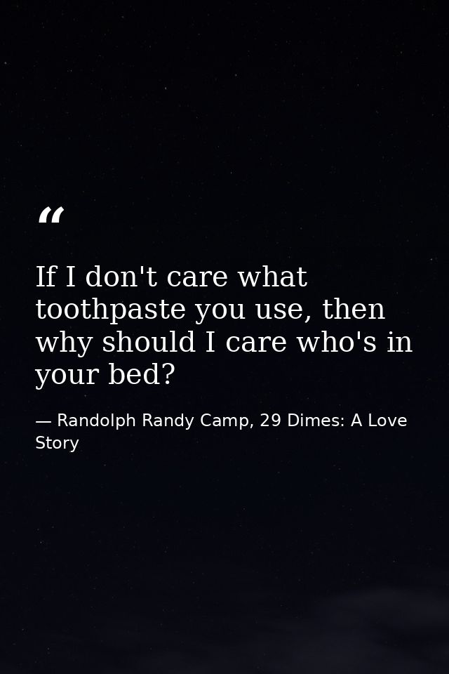 If I don't care what toothpaste you use, then why should I care who's in your bed? — Randolph Randy Camp, 29 Dimes: A Love Story
