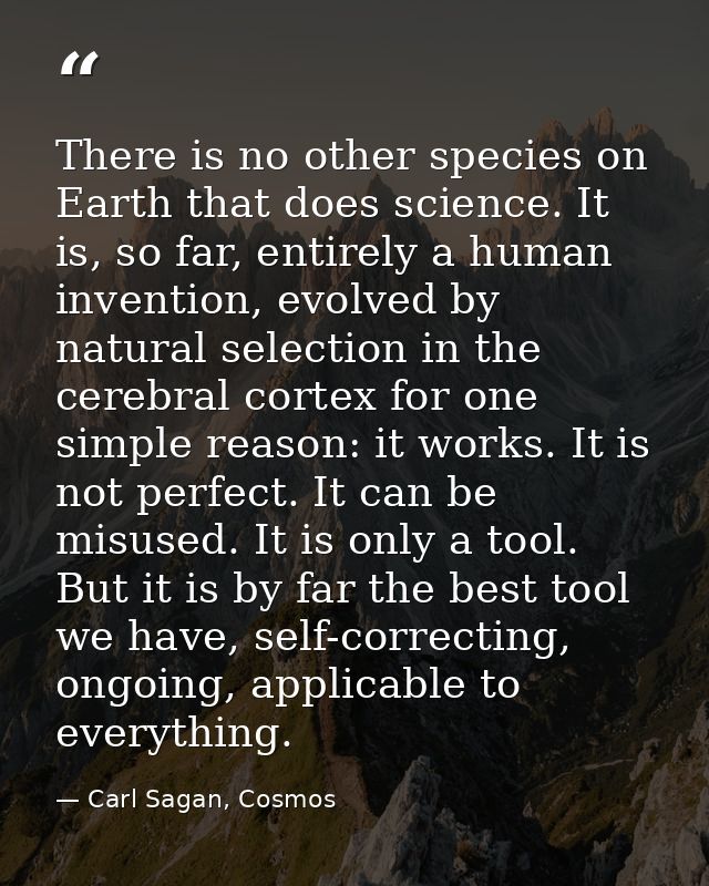 There is no other species on Earth that does science. It is, so far, entirely a human invention, evolved by natural sele — Carl Sagan, Cosmos