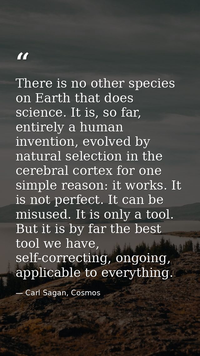 There is no other species on Earth that does science. It is, so far, entirely a human invention, evolved by natural sele — Carl Sagan, Cosmos
