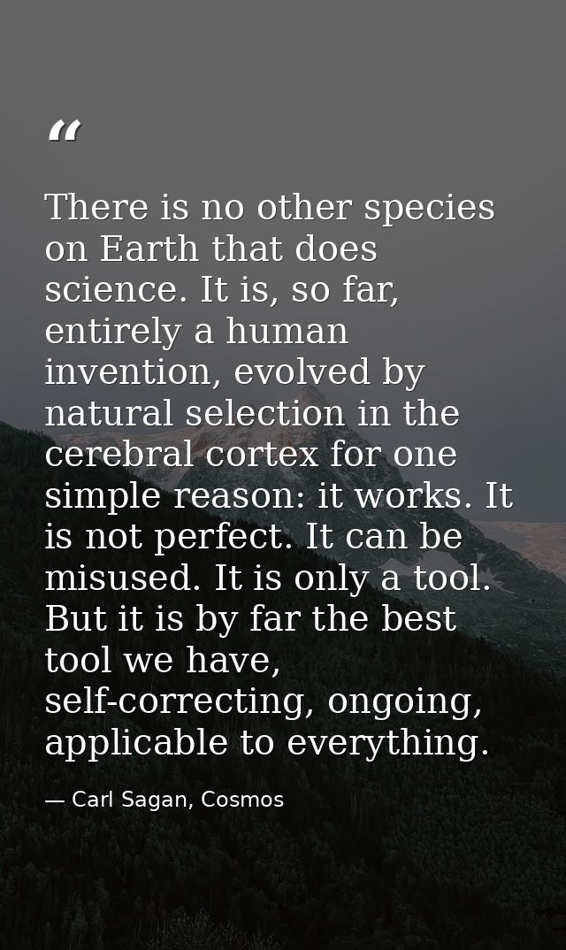 There is no other species on Earth that does science. It is, so far, entirely a human invention, evolved by natural sele — Carl Sagan, Cosmos