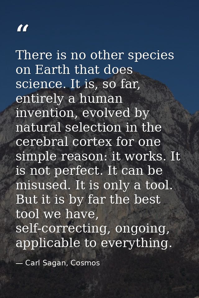 There is no other species on Earth that does science. It is, so far, entirely a human invention, evolved by natural sele — Carl Sagan, Cosmos