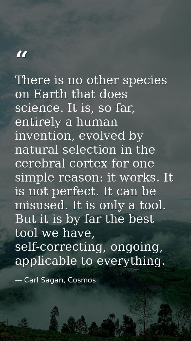 There is no other species on Earth that does science. It is, so far, entirely a human invention, evolved by natural sele — Carl Sagan, Cosmos