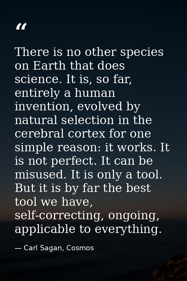 There is no other species on Earth that does science. It is, so far, entirely a human invention, evolved by natural sele — Carl Sagan, Cosmos