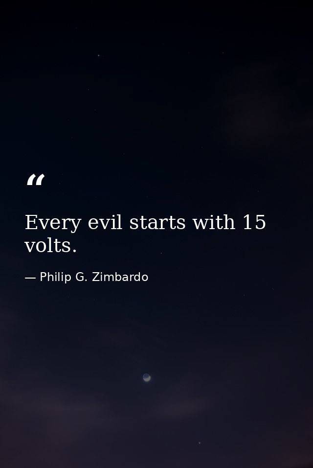 Every evil starts with 15 volts. — Philip G. Zimbardo