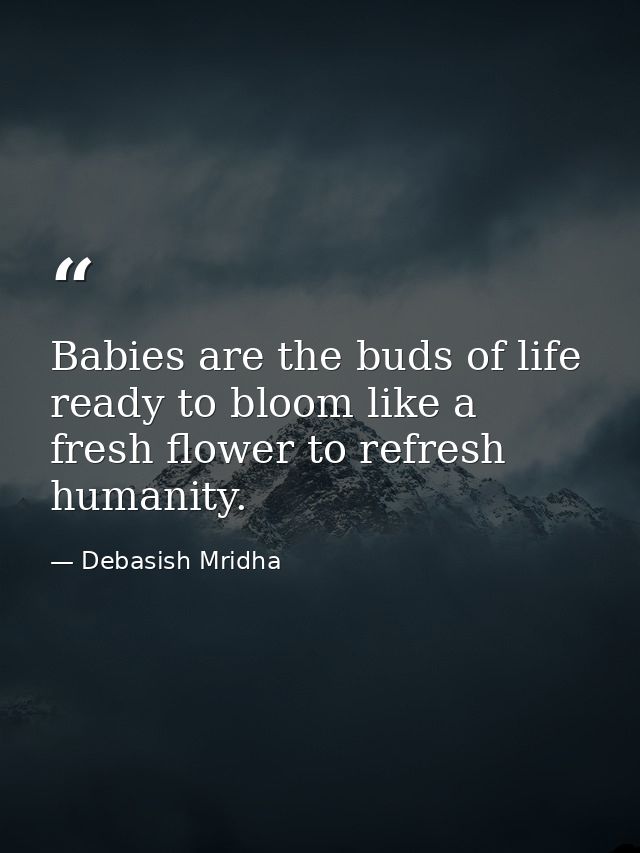 Babies are the buds of life ready to bloom like a fresh flower to refresh humanity. — Debasish Mridha