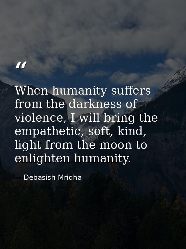 When humanity suffers from the darkness of violence, I will bring the empathetic, soft, kind, light from the moon to enl — Debasish Mridha