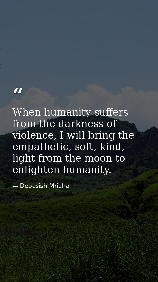 When humanity suffers from the darkness of violence, I will bring the empathetic, soft, kind, light from the moon to enl — Debasish Mridha