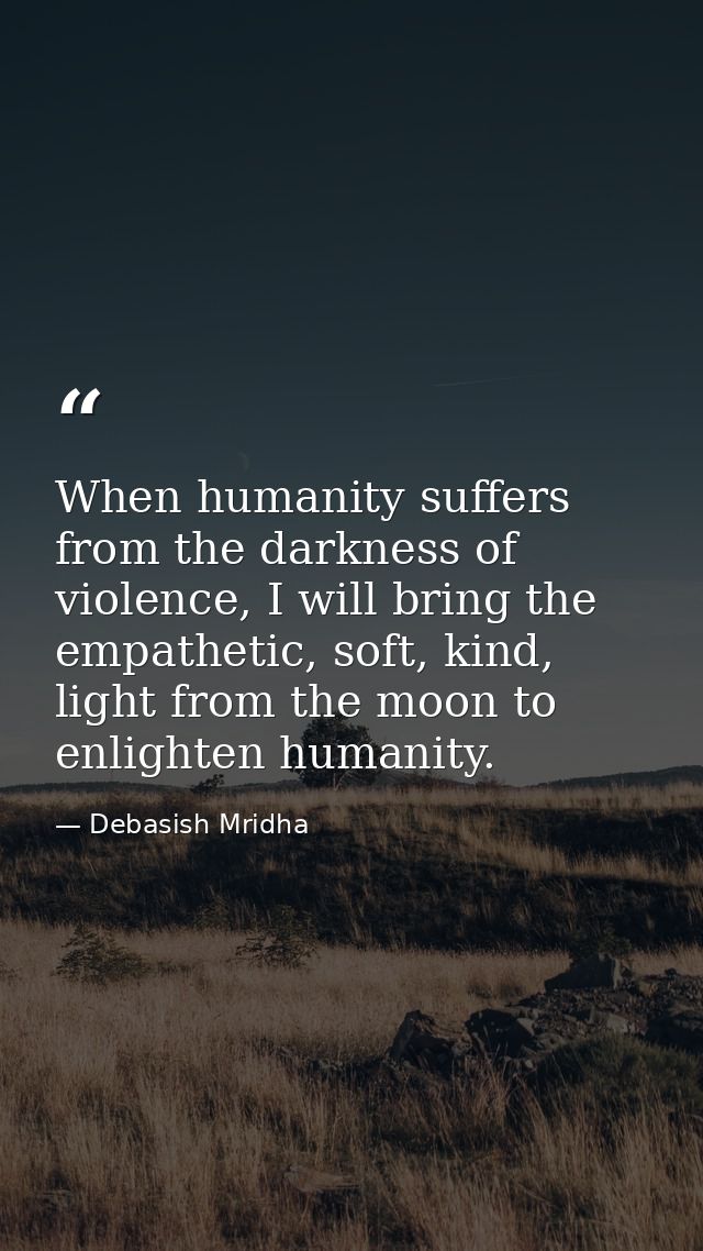 When humanity suffers from the darkness of violence, I will bring the empathetic, soft, kind, light from the moon to enl — Debasish Mridha