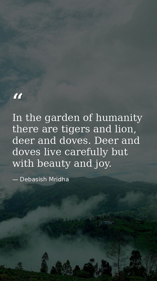 In the garden of humanity there are tigers and lion, deer and doves. Deer and doves live carefully but with beauty and j — Debasish Mridha