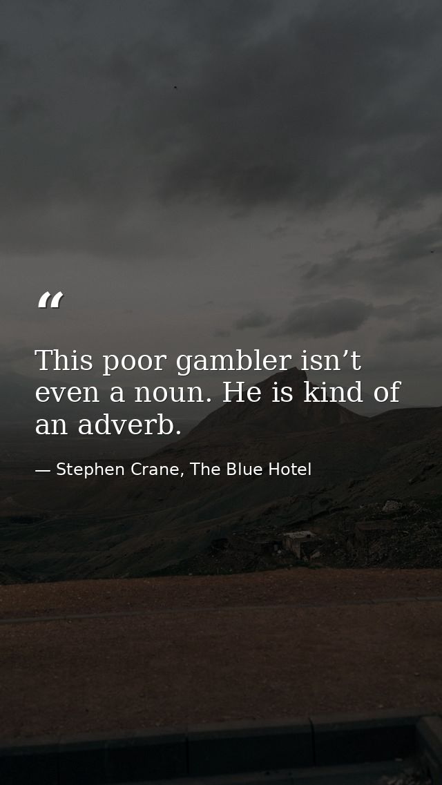 This poor gambler isn’t even a noun. He is kind of an adverb. — Stephen Crane, The Blue Hotel