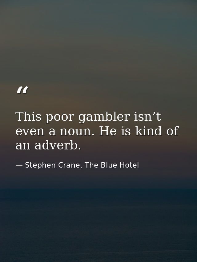 This poor gambler isn’t even a noun. He is kind of an adverb. — Stephen Crane, The Blue Hotel