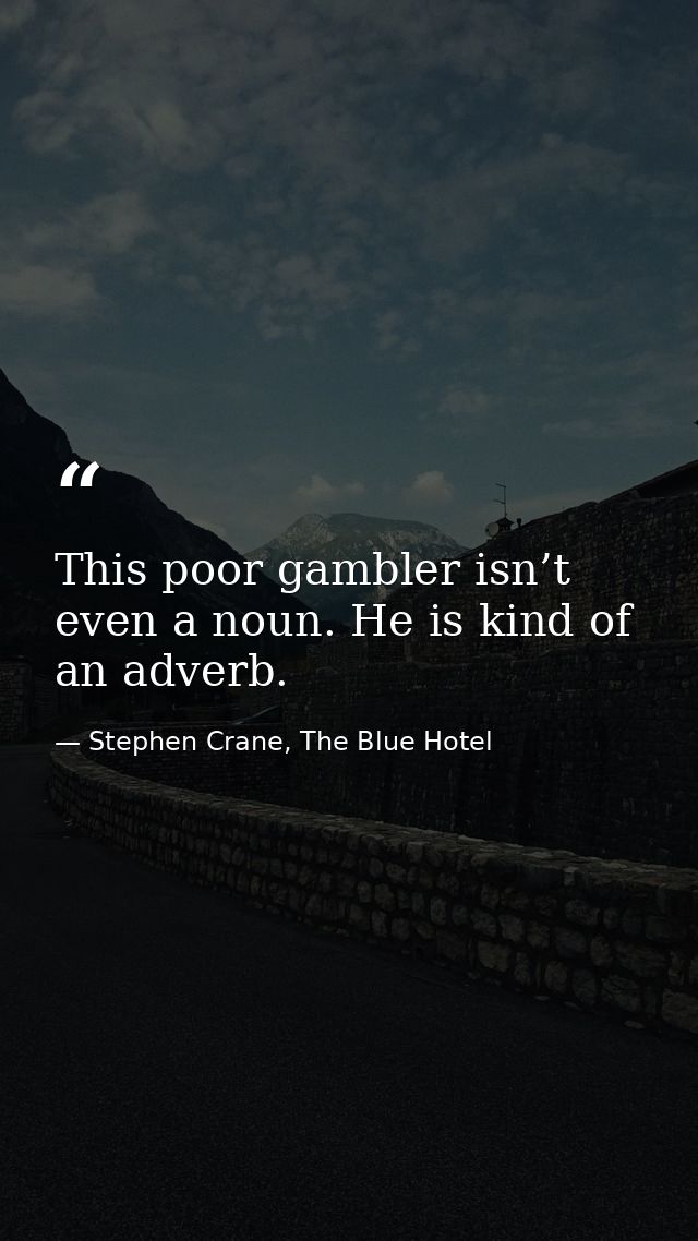 This poor gambler isn’t even a noun. He is kind of an adverb. — Stephen Crane, The Blue Hotel