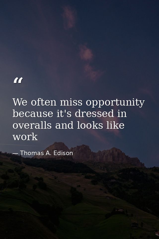 We often miss opportunity because it's dressed in overalls and looks like work — Thomas A. Edison