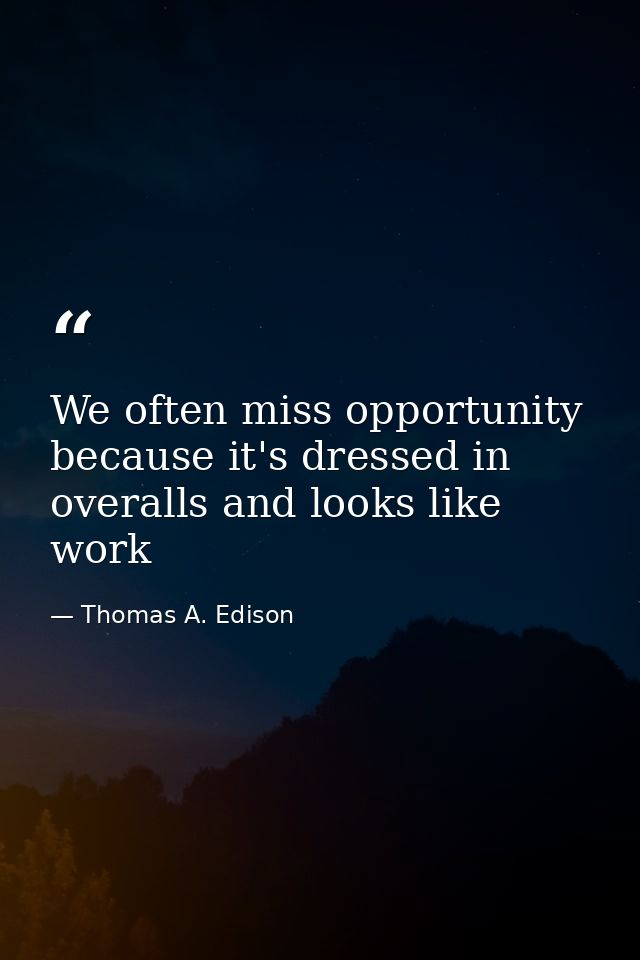 We often miss opportunity because it's dressed in overalls and looks like work — Thomas A. Edison