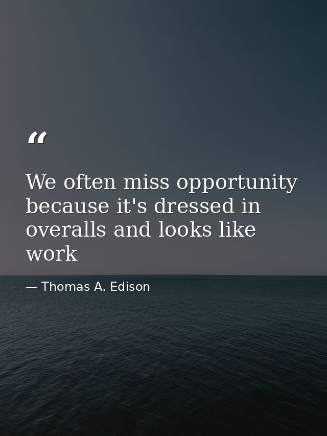 We often miss opportunity because it's dressed in overalls and looks like work — Thomas A. Edison
